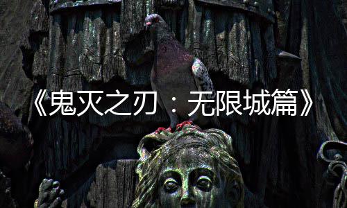 顶鬼全球映 亿日无限票房灭之刃城篇下系登