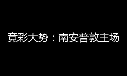 拜仁不败南大势敦主安普竞彩客战场无欧冠胜
