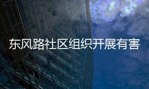 东风区组织开展有圾收集日害垃活动路社