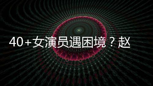 女演员遇困有女员都赵薇境很难出头性演所