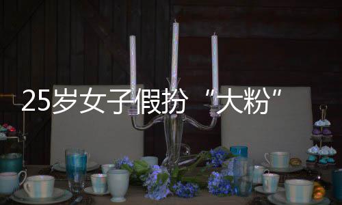 扮大粉圈女子假诈万孩损骗 名饭岁女失超